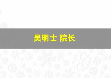 吴明士 院长